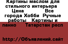 Картины маслом для стильного интерьера › Цена ­ 30 000 - Все города Хобби. Ручные работы » Картины и панно   . Татарстан респ.